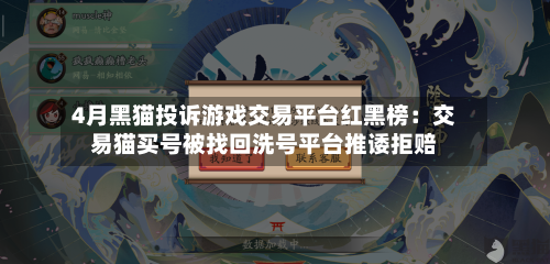 4月黑猫投诉游戏交易平台红黑榜:交易猫买号被找回洗号平台推诿拒赔-第2张图片