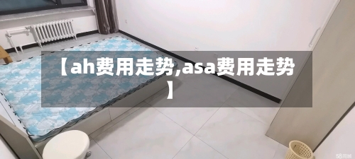 【ah费用走势,asa费用走势】