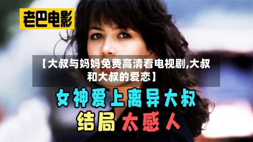 【大叔与妈妈免费高清看电视剧,大叔和大叔的爱恋】-第2张图片