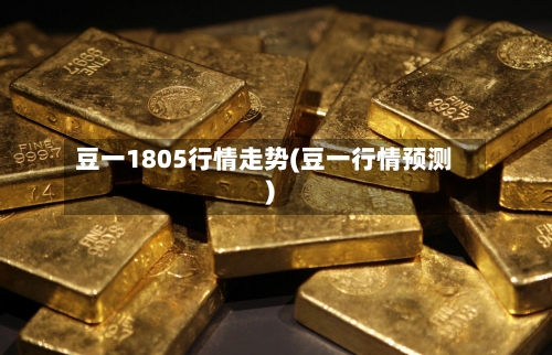 豆一1805行情走势(豆一行情预测)-第3张图片