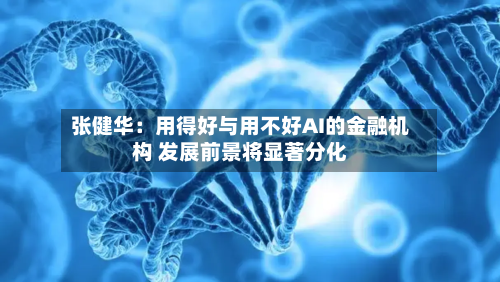 张健华：用得好与用不好AI的金融机构 发展前景将显著分化-第2张图片