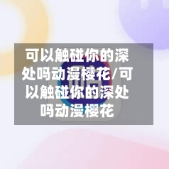 可以触碰你的深处吗动漫樱花/可以触碰你的深处吗动漫樱花-第2张图片