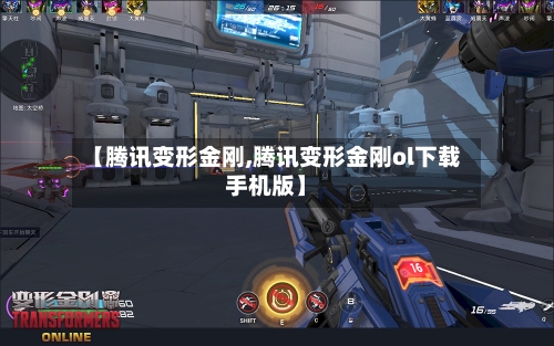 【腾讯变形金刚,腾讯变形金刚ol下载手机版】-第2张图片