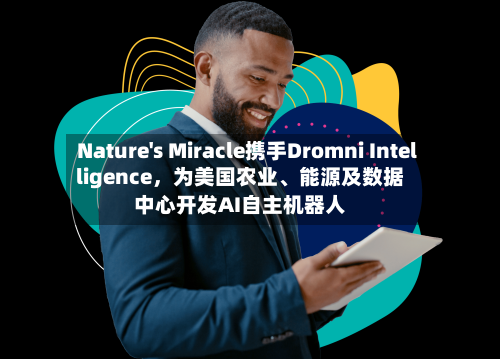 Nature's Miracle携手Dromni Intelligence，为美国农业	、能源及数据中心开发AI自主机器人-第2张图片