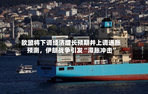欧盟将下调经济增长预期并上调通胀预测,伊朗战争引发“滞胀冲击”