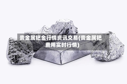 贵金属钯金行情资讯交易(贵金属钯费用实时行情)