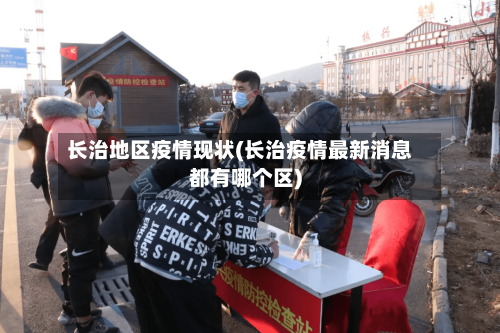 长治地区疫情现状(长治疫情最新消息都有哪个区)-第2张图片