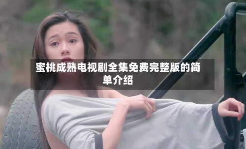 蜜桃成熟电视剧全集免费完整版的简单介绍-第2张图片