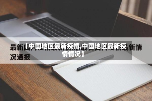 【中国地区最新疫情,中国地区最新疫情情况】