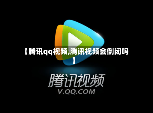 【腾讯qq视频,腾讯视频会倒闭吗】-第2张图片