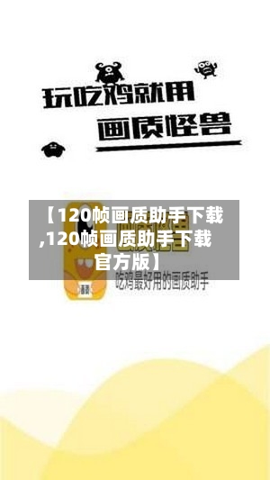 【120帧画质助手下载,120帧画质助手下载官方版】