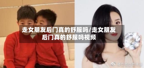 走女朋友后门真的舒服吗/走女朋友后门真的舒服吗视频-第1张图片