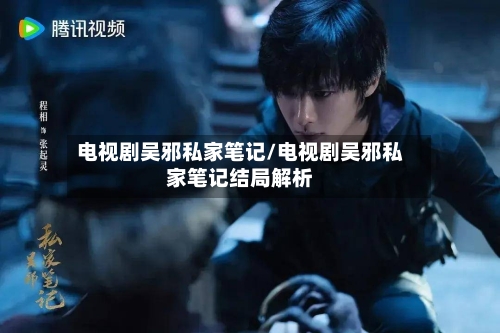 电视剧吴邪私家笔记/电视剧吴邪私家笔记结局解析-第3张图片