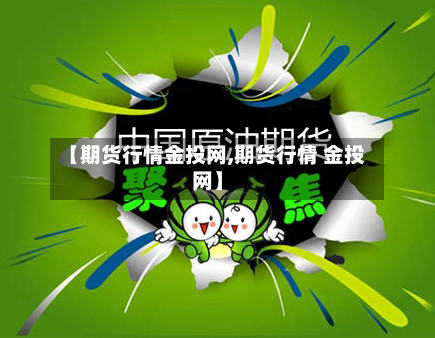 【期货行情金投网,期货行情 金投网】-第2张图片