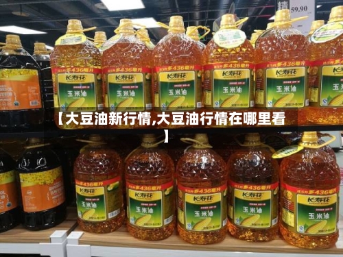 【大豆油新行情,大豆油行情在哪里看】-第3张图片