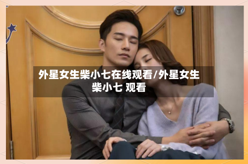 外星女生柴小七在线观看/外星女生柴小七 观看-第1张图片