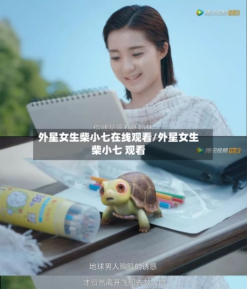 外星女生柴小七在线观看/外星女生柴小七 观看-第2张图片