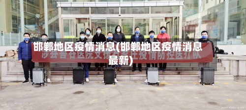 邯郸地区疫情消息(邯郸地区疫情消息最新)