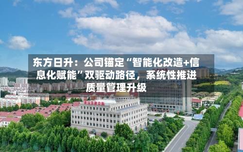 东方日升：公司锚定“智能化改造+信息化赋能”双驱动路径，系统性推进质量管理升级