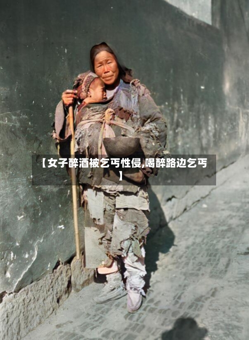 【女子醉酒被乞丐性侵,喝醉路边乞丐】