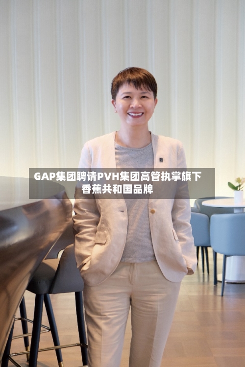 GAP集团聘请PVH集团高管执掌旗下香蕉共和国品牌-第3张图片