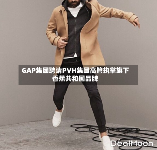 GAP集团聘请PVH集团高管执掌旗下香蕉共和国品牌-第2张图片