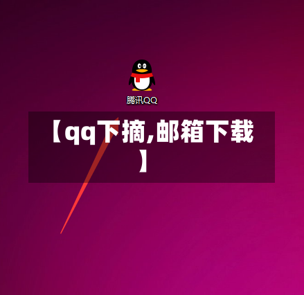 【qq下摘,邮箱下载】-第2张图片