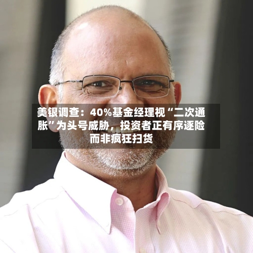 美银调查:40%基金经理视“二次通胀”为头号威胁,投资者正有序逐险而非疯狂扫货