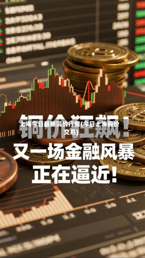 上海今日最新铜价行情(今日上海铜价交易)-第1张图片