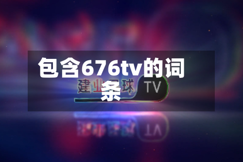 包含676tv的词条