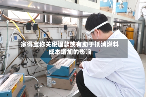 家得宝称关税退款或有助于抵消燃料成本增加的影响