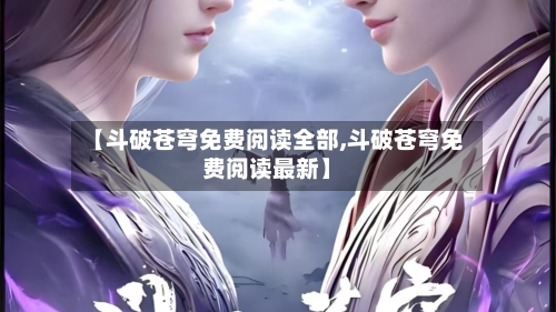 【斗破苍穹免费阅读全部,斗破苍穹免费阅读最新】