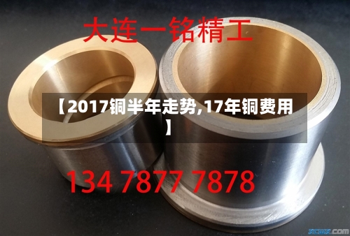 【2017铜半年走势,17年铜费用】-第2张图片