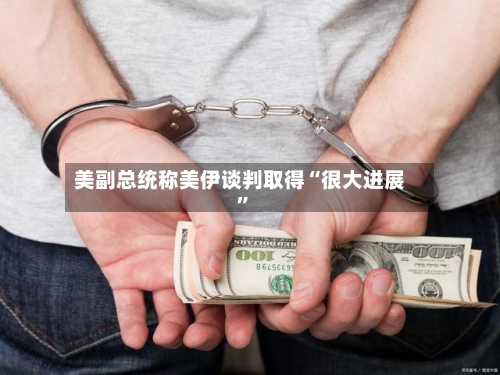 美副总统称美伊谈判取得“很大进展”