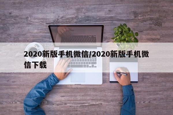 2020新版手机微信/2020新版手机微信下载