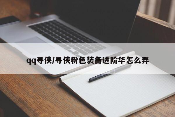 qq寻侠/寻侠粉色装备进阶华怎么弄