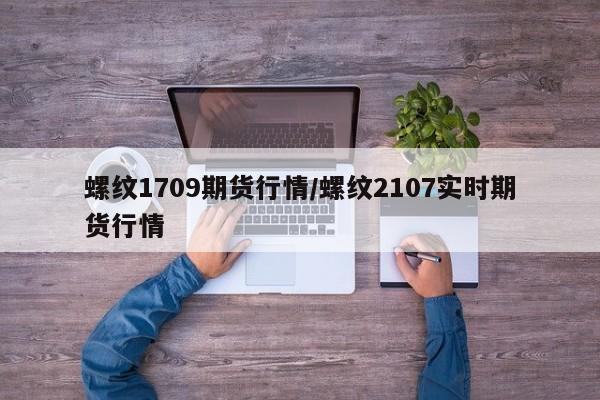 螺纹1709期货行情/螺纹2107实时期货行情