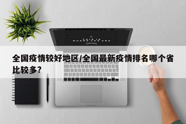 全国疫情较好地区/全国最新疫情排名哪个省比较多?