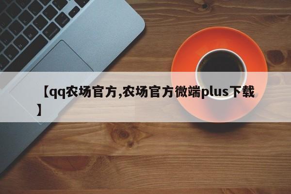 【qq农场官方,农场官方微端plus下载】