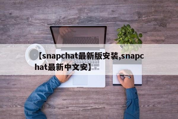 【snapchat最新版安装,snapchat最新中文安】