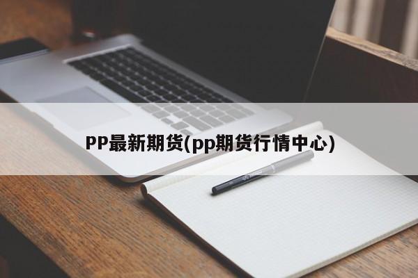PP最新期货(pp期货行情中心)