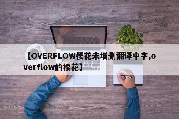 【OVERFLOW樱花未增删翻译中字,overflow的樱花】