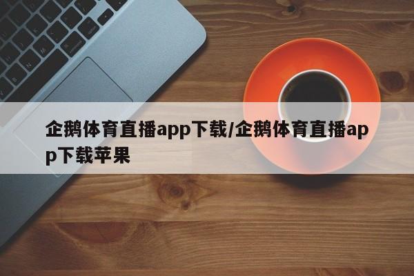 企鹅体育直播app下载/企鹅体育直播app下载苹果