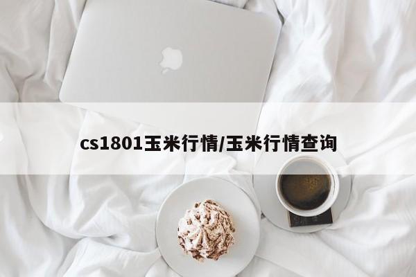 cs1801玉米行情/玉米行情查询