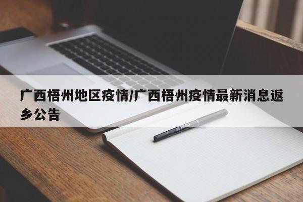 广西梧州地区疫情/广西梧州疫情最新消息返乡公告