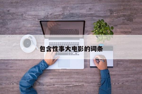 包含性事大电影的词条