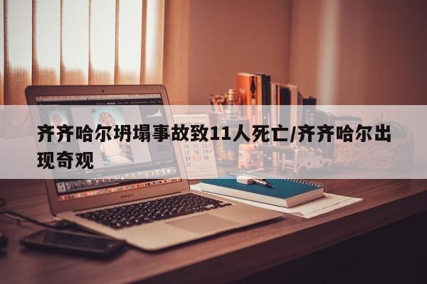 齐齐哈尔坍塌事故致11人死亡/齐齐哈尔出现奇观
