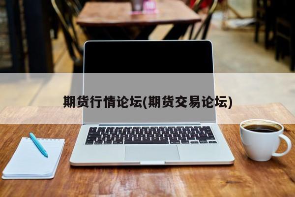 期货行情论坛(期货交易论坛)