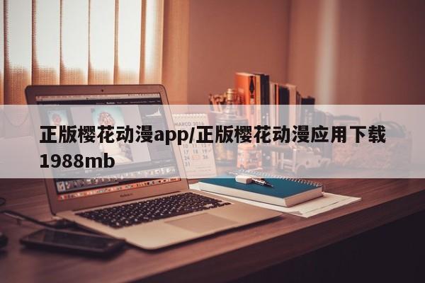 正版樱花动漫app/正版樱花动漫应用下载1988mb