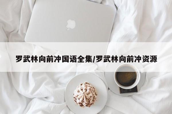 罗武林向前冲国语全集/罗武林向前冲资源